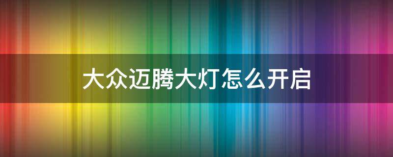 大众迈腾大灯怎么开启 大众迈腾车灯怎么开