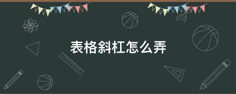 表格斜杠怎么弄（手机表格斜杠怎么弄）