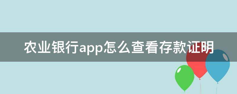 农业银行app怎么查看存款证明（在中国农业银行app上怎么看到自己存款）