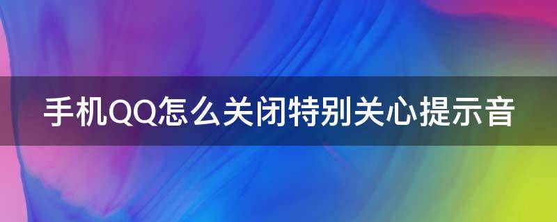 手机QQ怎么关闭特别关心提示音（手机qq怎么关闭特别关心提示音响）