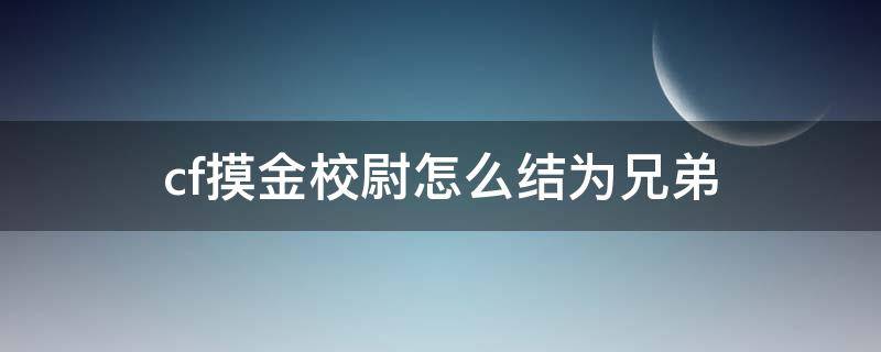 cf摸金校尉怎么結(jié)為兄弟 cf摸金校尉組隊(duì)