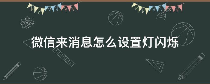 微信来消息怎么设置灯闪烁（怎样设置微信来信息时指示灯闪烁）