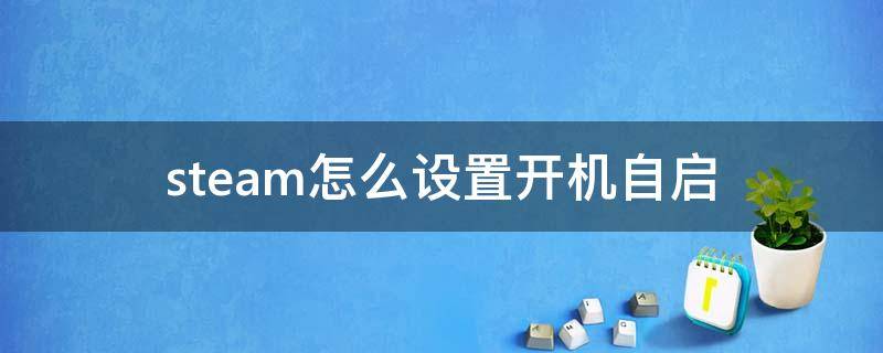 steam怎么设置开机自启 steam怎么设置开机自启动