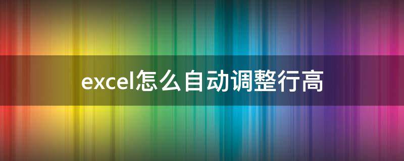 excel怎么自動調整行高（excel怎樣自動調整行高）