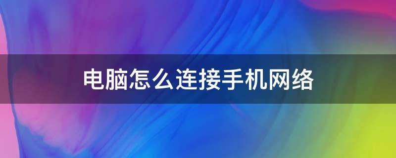 电脑怎么连接手机网络 台式电脑怎么连接手机网络