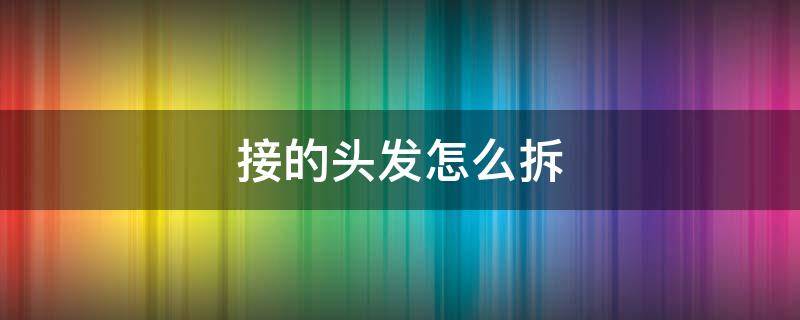 接的头发怎么拆 接的头发怎么拆视频