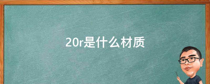 20r是什么材质 20r是什么材质的钢材