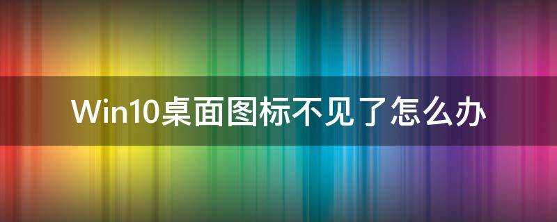 Win10桌面图标不见了怎么办（win10桌面图标不见了怎么办右键无反应）