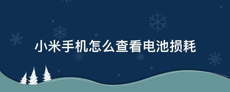 小米手机怎么查看电池损耗 小米手机怎么查看电池损耗情况MIUI13