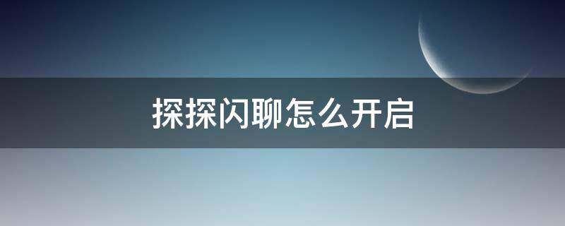 探探闪聊怎么开启 探探如何开启闪聊