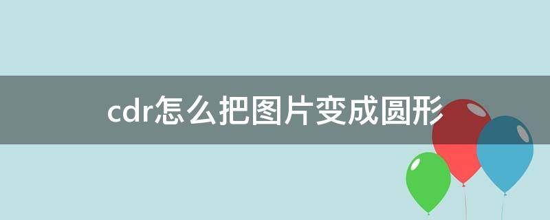 cdr怎么把图片变成圆形 cdr怎么把图片变成圆角