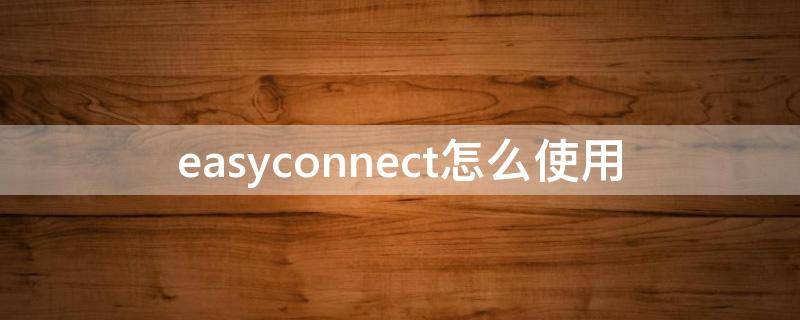 easyconnect怎么使用（easyconnect怎么使用公司内网）