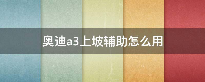 奥迪a3上坡辅助怎么用 奥迪q3下坡辅助怎么用