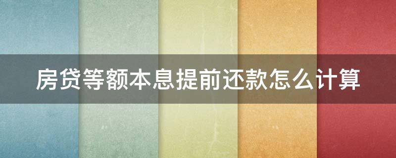 房贷等额本息提前还款怎么计算 等额本息提前还款有必要吗