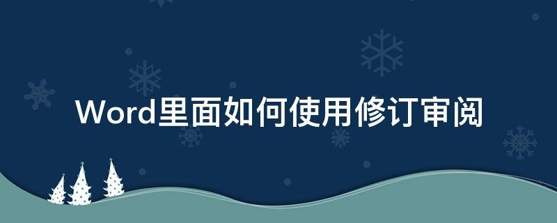 Word里面如何使用修訂審閱（word如何審閱修訂和批注）