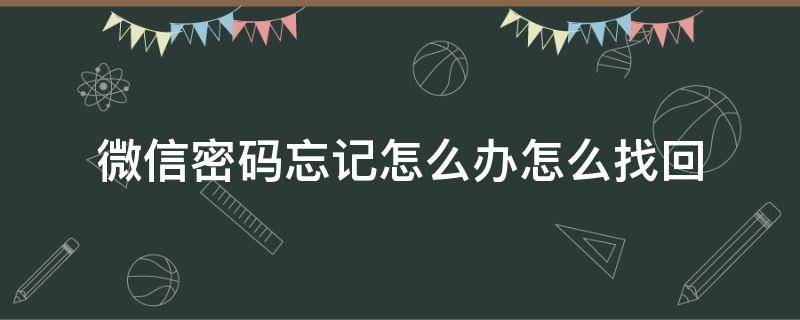 微信密码忘记怎么办怎么找回 忘记了微信怎么找回