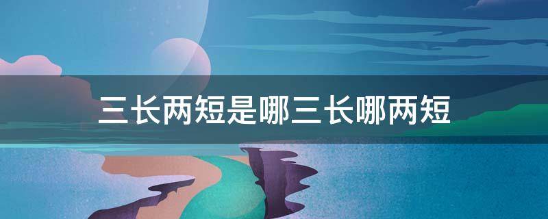 三长两短是哪三长哪两短 三长两短的三长和两短具体指什么