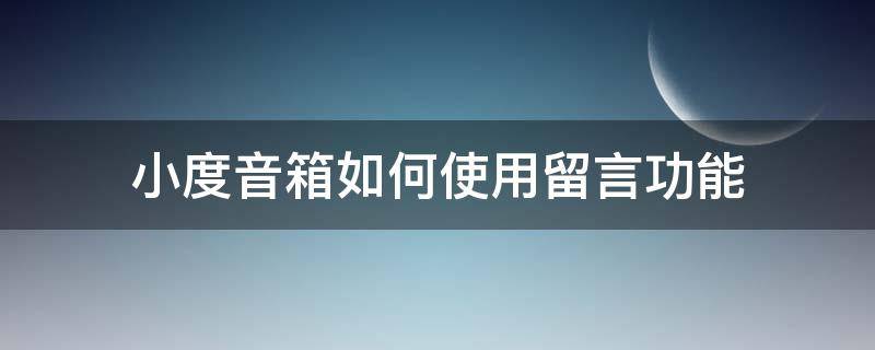 小度音箱如何使用留言功能（小度音箱自定义回复）