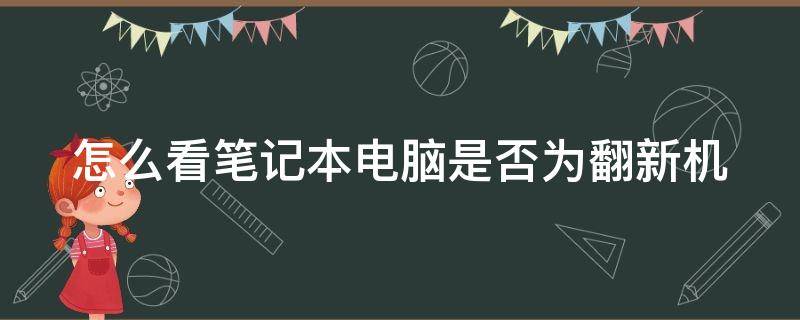 怎么看笔记本电脑是否为翻新机（怎么能看出来笔记本电脑是不是翻新机）