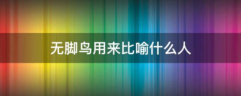 无脚鸟用来比喻什么人 没有脚的鸟比喻什么人