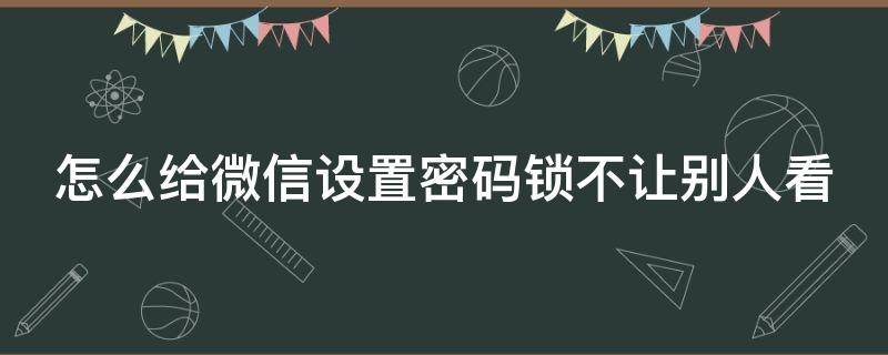 怎么给微信设置密码锁不让别人看 怎样在微信设置密码不让别人看