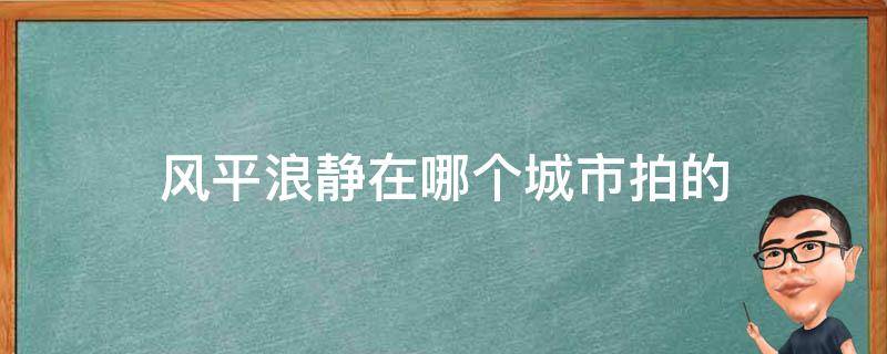 风平浪静在哪个城市拍的（风平浪静是哪里拍的）