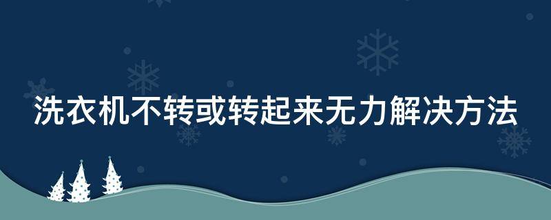 洗衣机不转或转起来无力解决方法 洗衣机不转或转起来无力解决方法视频