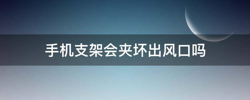 手机支架会夹坏出风口吗 手机支架会不会损坏出风口