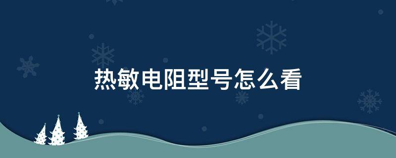 热敏电阻型号怎么看（热敏电阻型号怎么看ntc）