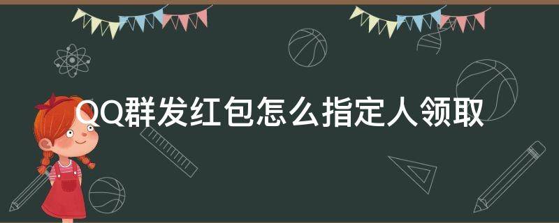 QQ群發(fā)紅包怎么指定人領(lǐng)取 qq群里發(fā)紅包指定人領(lǐng)取