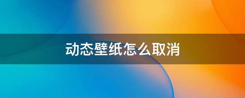 动态壁纸怎么取消 手机设置了动态壁纸怎么取消