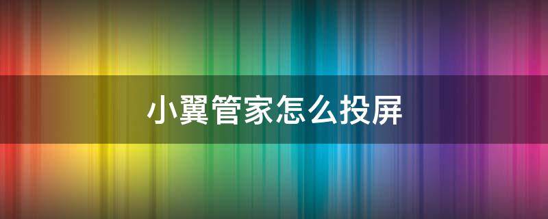 小翼管家怎么投屏 小翼管家怎么投屏钉钉