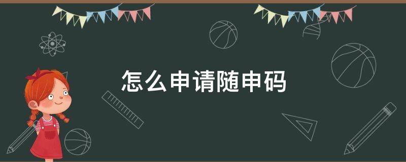 怎么申請隨申碼 怎么申請隨申碼綠碼