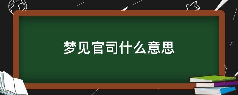 梦见官司什么意思 梦见打官司是什么预兆