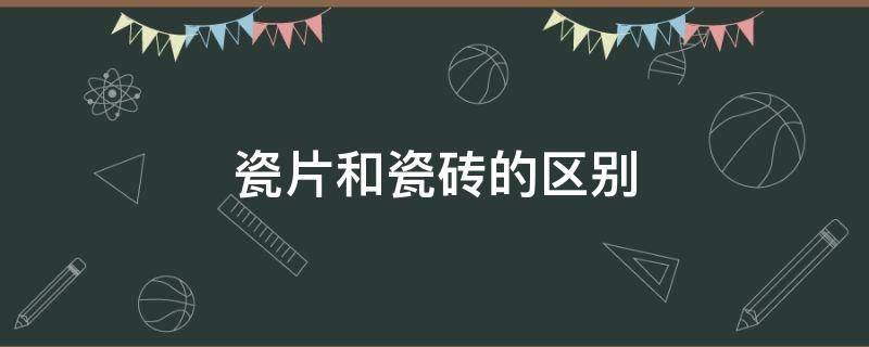 瓷片和瓷砖的区别 瓷片和瓷砖的区别在哪