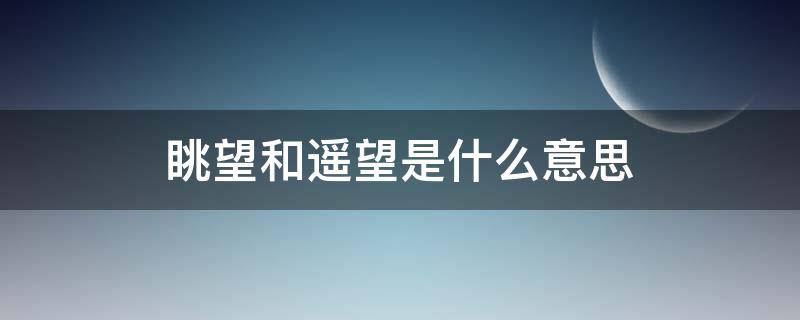 眺望和遥望是什么意思（眺望的区别）