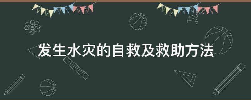 發(fā)生水災(zāi)的自救及救助方法 水災(zāi)自救常識