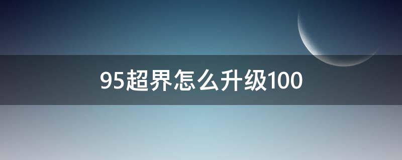 95超界怎么升級(jí)100 95超界怎么升級(jí)