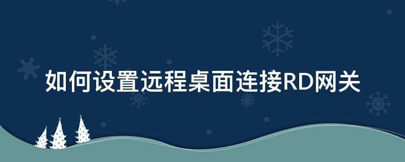 如何設(shè)置遠(yuǎn)程桌面連接RD網(wǎng)關(guān)（如何用rd client連接遠(yuǎn)程桌面）