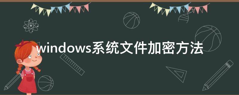 windows系統(tǒng)文件加密方法（windows系統(tǒng)怎么加密文件）