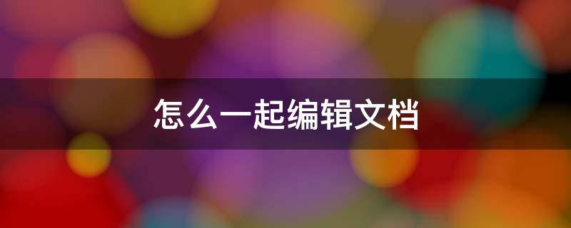 怎么一起編輯文檔 微信怎么一起編輯文檔