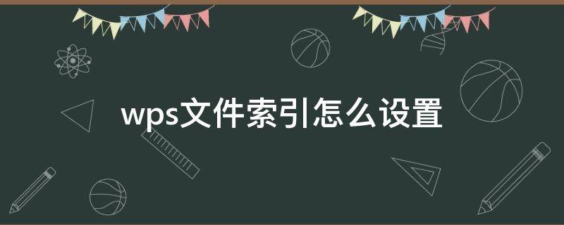 wps文件索引怎么设置 wps目录索引怎么设置