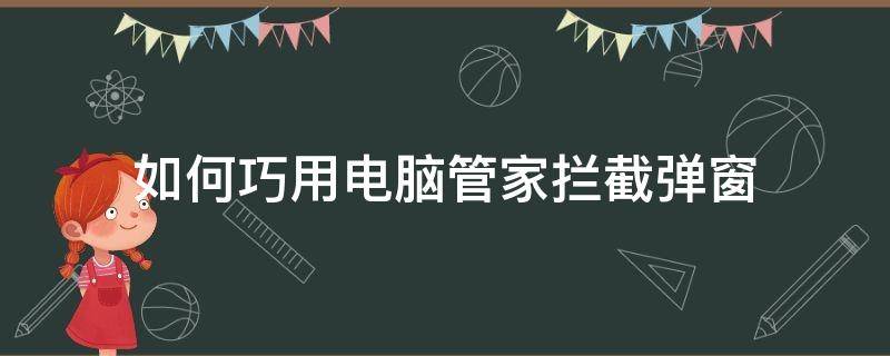 如何巧用电脑管家拦截弹窗（电脑管家阻拦弹窗）