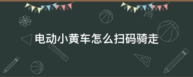 电动小黄车怎么扫码骑走 扫码骑小黄车的步骤