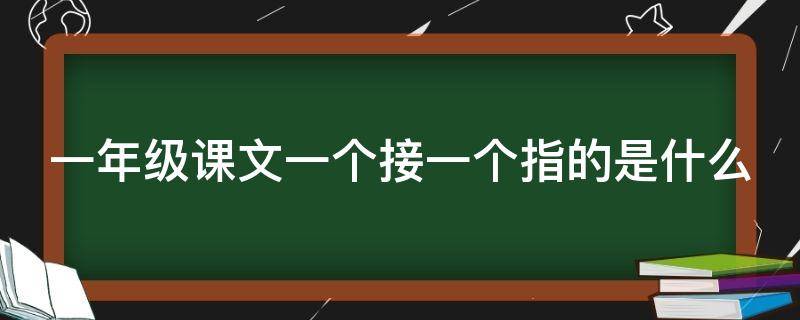 一年级课文一个接一个指的是什么 一年级课文一个接一个指的是什么内容