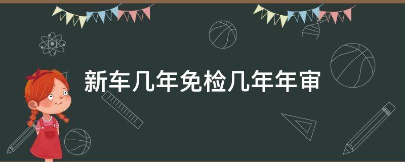 新车几年免检几年年审 新车年检免检几年