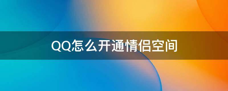 QQ怎么開通情侶空間 qq情侶空間怎樣開通