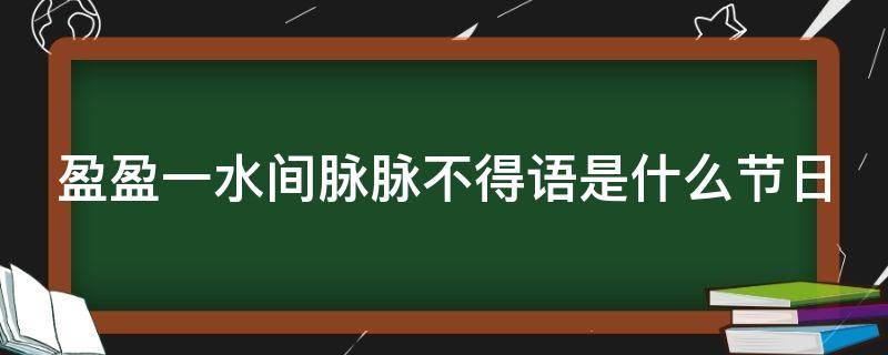 盈盈一水間脈脈不得語(yǔ)是什么節(jié)日 盈盈一水間脈脈不得語(yǔ)出自