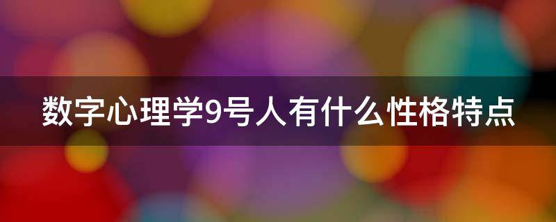 数字心理学9号人有什么性格特点 数字九号人是啥性格