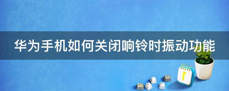 华为手机如何关闭响铃时振动功能 华为手机怎样关闭响铃时振动